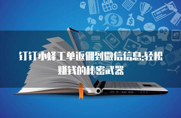钉钉小蜂工单返佣到微信信息:轻松赚钱的秘密武器