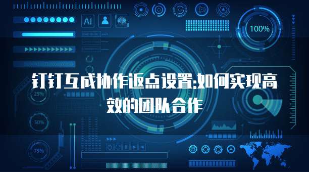 钉钉互成协作返点设置:如何实现高效的团队合作