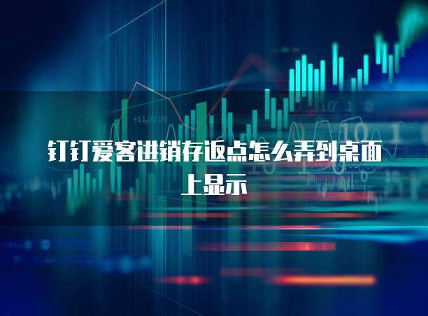 钉钉爱客进销存返点怎么弄到桌面上显示