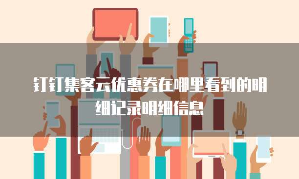 钉钉集客云优惠券在哪里看到的明细记录明细信息