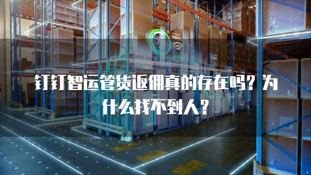 钉钉智运管货返佣真的存在吗?为什么找不到人?