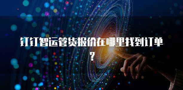 钉钉智运管货报价在哪里找到订单?