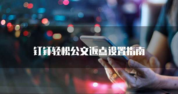钉钉轻松公文返点设置指南