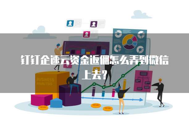 钉钉企速云资金返佣怎么弄到微信上去?