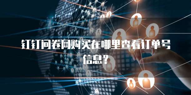 钉钉问卷网购买在哪里查看订单号信息?