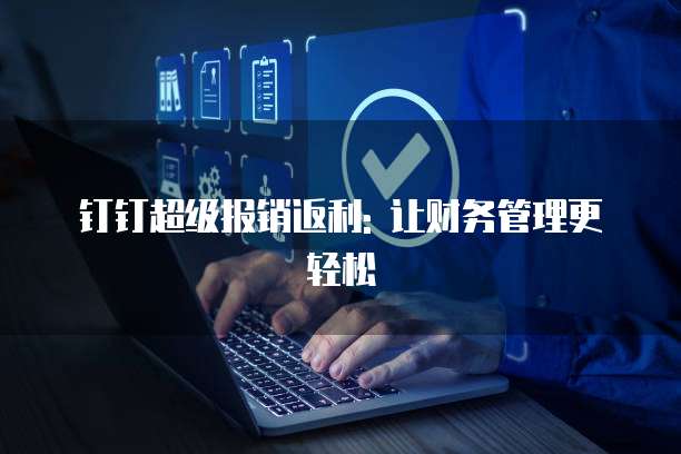 钉钉超级报销返利: 让财务管理更轻松