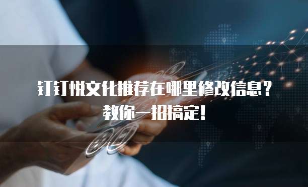 钉钉悦文化推荐在哪里修改信息?教你一招搞定!