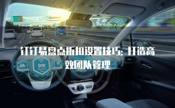 钉钉易盘点折扣设置技巧: 打造高效团队管理