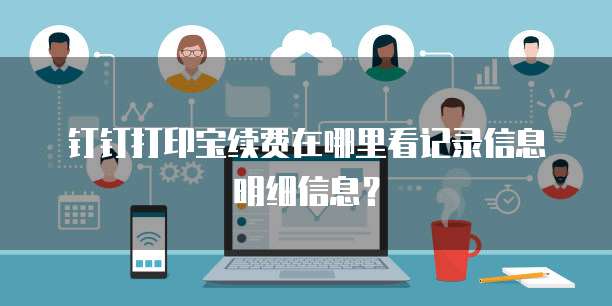 钉钉打印宝续费在哪里看记录信息明细信息？