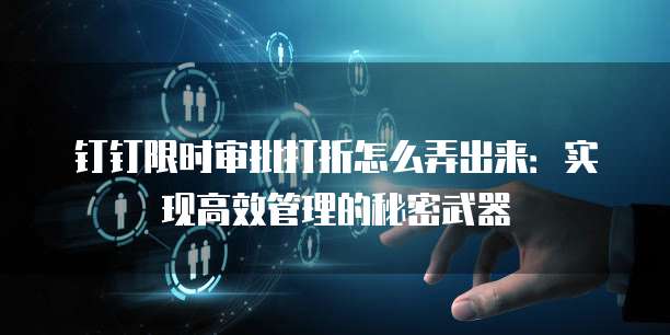 钉钉限时审批打折怎么弄出来：实现高效管理的秘密武器