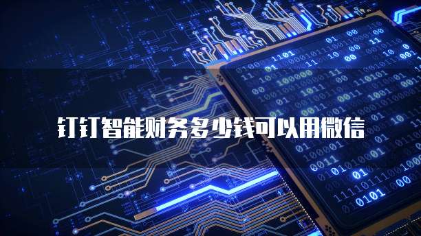 钉钉智能财务多少钱可以用微信