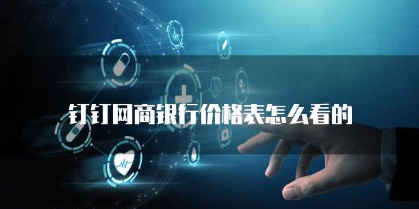 钉钉网商银行价格表怎么看的