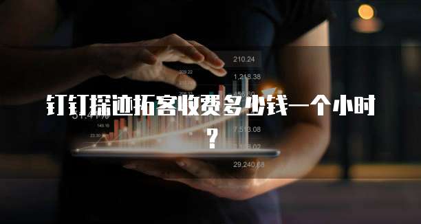 钉钉探迹拓客收费多少钱一个小时？