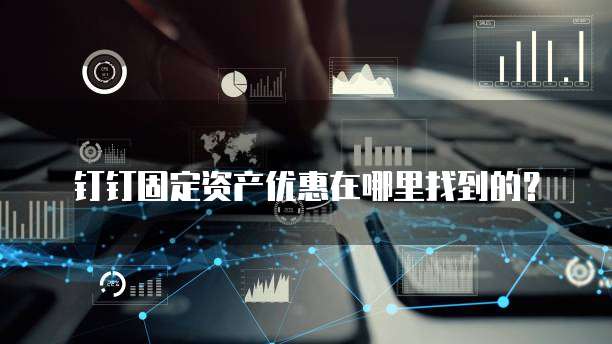 钉钉固定资产优惠在哪里找到的?