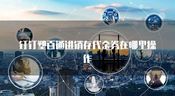 钉钉塑百通进销存代金券在哪里操作