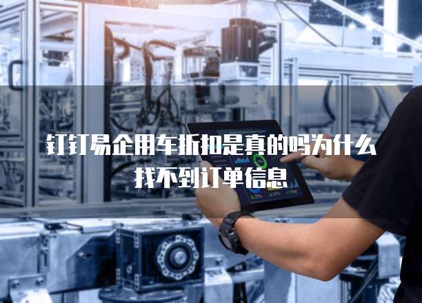 钉钉易企用车折扣是真的吗为什么找不到订单信息