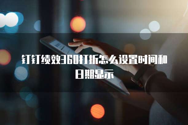 钉钉绩效360打折怎么设置时间和日期显示