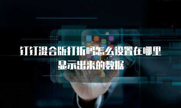钉钉混合版打折吗怎么设置在哪里显示出来的数据