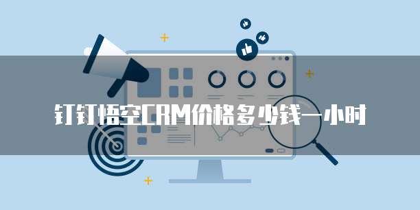 钉钉悟空CRM价格多少钱一小时