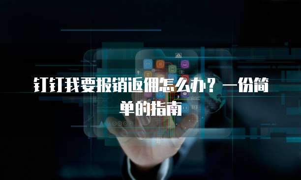 钉钉我要报销返佣怎么办?一份简单的指南