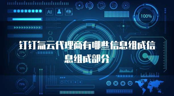 钉钉氚云代理商有哪些信息组成信息组成部分