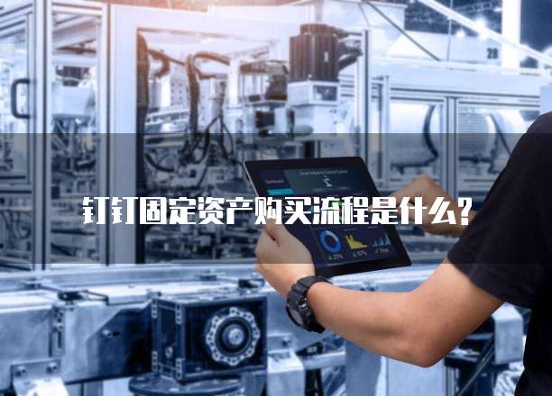 钉钉固定资产购买流程是什么?