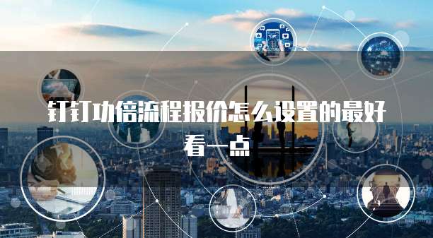 钉钉功倍流程报价怎么设置的最好看一点