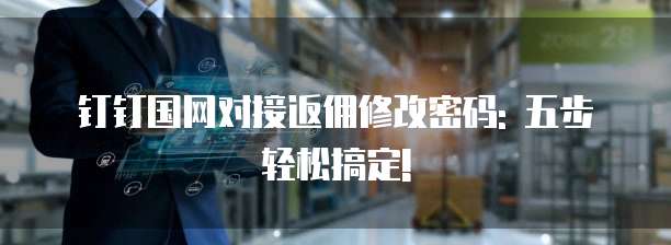 钉钉国网对接返佣修改密码: 五步轻松搞定!