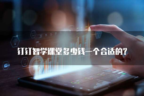 钉钉智学课堂多少钱一个合适的？