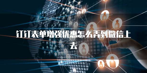 钉钉表单增强优惠怎么弄到微信上去