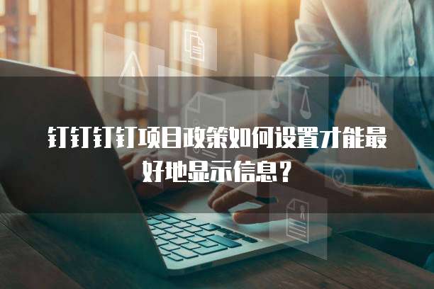 钉钉钉钉项目政策如何设置才能最好地显示信息？