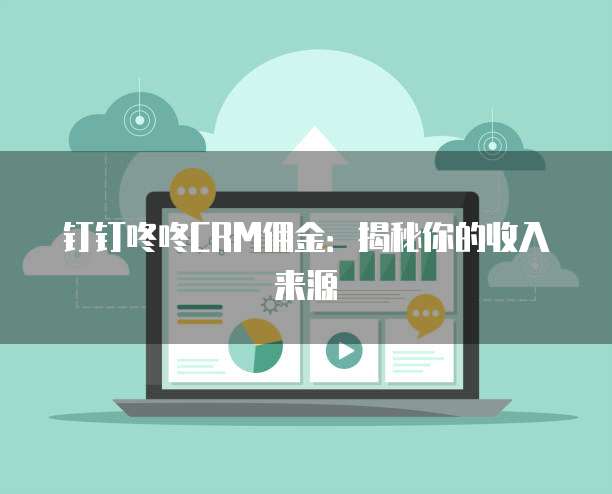 钉钉咚咚CRM佣金:揭秘你的收入来源