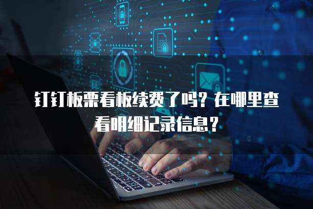 钉钉板栗看板续费了吗?在哪里查看明细记录信息?