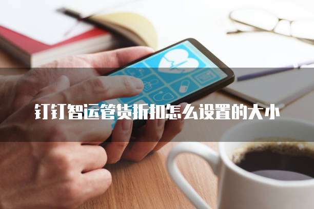 钉钉智运管货折扣怎么设置的大小