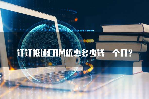 钉钉极速crm优惠多少钱一个月？