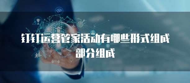 钉钉运营管家活动有哪些形式组成部分组成