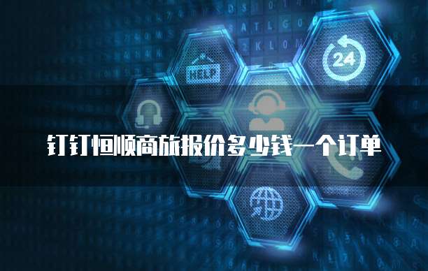 钉钉恒顺商旅报价多少钱一个订单