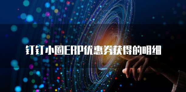 钉钉小圈ERP优惠券获得的明细