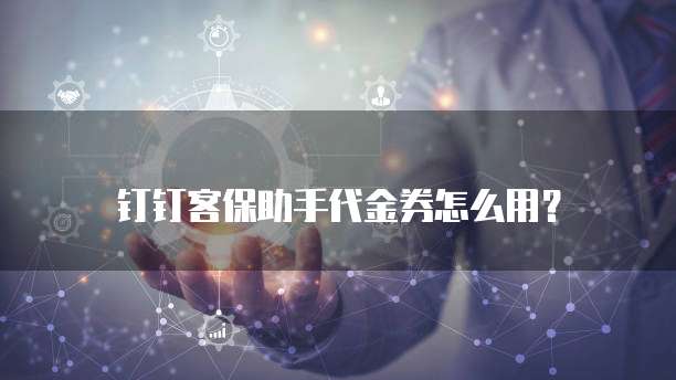 钉钉客保助手代金券怎么用？