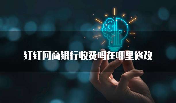 钉钉网商银行收费吗在哪里修改