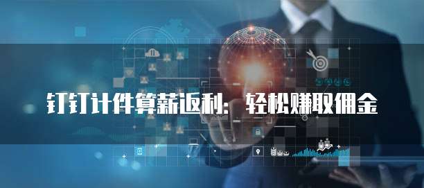 钉钉计件算薪返利:轻松赚取佣金