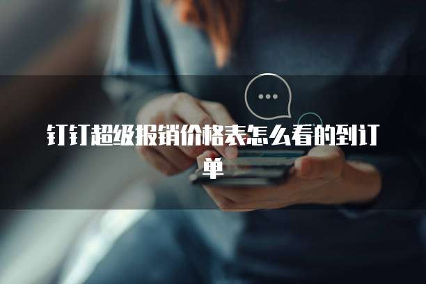 钉钉超级报销价格表怎么看的到订单