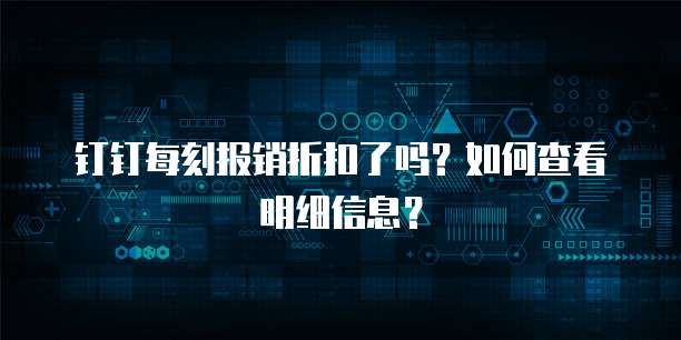 钉钉每刻报销折扣了吗？如何查看明细信息？