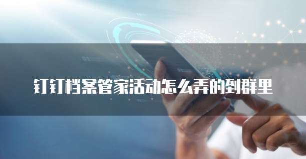 钉钉档案管家活动怎么弄的到群里