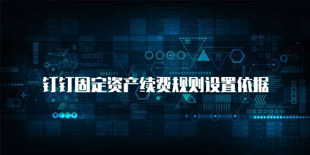 钉钉固定资产续费规则设置依据