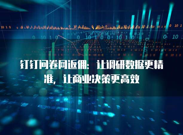 钉钉问卷网返佣：让调研数据更精准，让商业决策更高效
