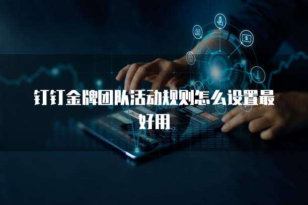 钉钉金牌团队活动规则怎么设置最好用