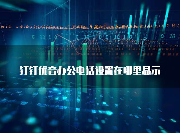 钉钉优音办公电话设置在哪里显示