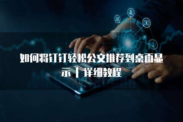 如何将钉钉轻松公文推荐到桌面显示 | 详细教程