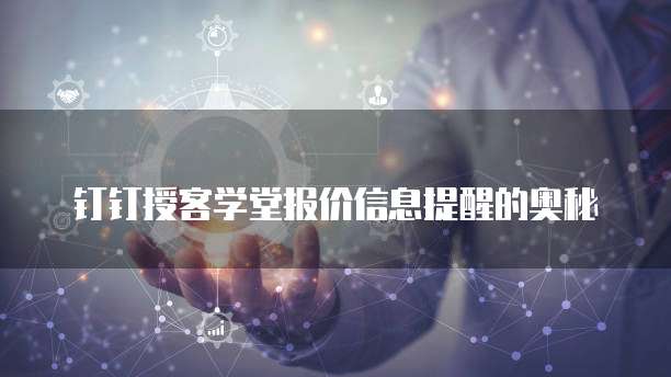 钉钉授客学堂报价信息提醒的奥秘